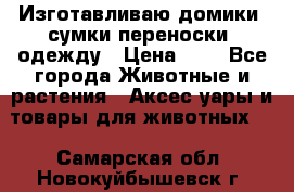 Изготавливаю домики, сумки-переноски, одежду › Цена ­ 1 - Все города Животные и растения » Аксесcуары и товары для животных   . Самарская обл.,Новокуйбышевск г.